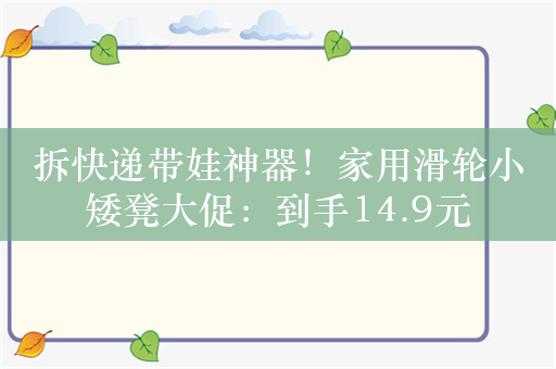 拆快递带娃神器！家用滑轮小矮凳大促：到手14.9元