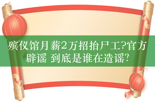 殡仪馆月薪2万招抬尸工?官方辟谣 到底是谁在造谣？