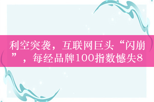 利空突袭，互联网巨头“闪崩”，每经品牌100指数憾失800点