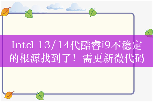 Intel 13/14代酷睿i9不稳定的根源找到了！需更新微代码和BIOS