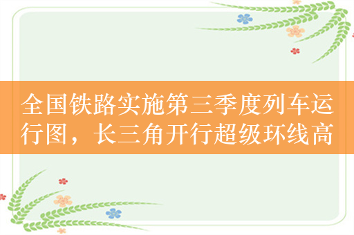 全国铁路实施第三季度列车运行图，长三角开行超级环线高铁