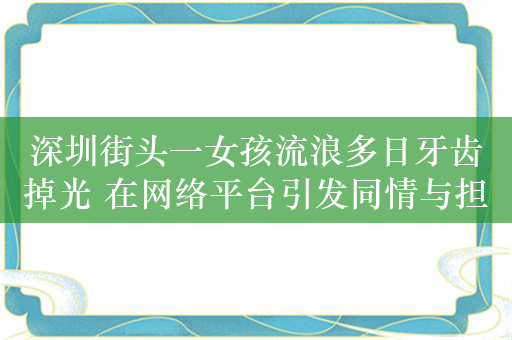 深圳街头一女孩流浪多日牙齿掉光 在网络平台引发同情与担忧