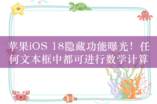 苹果iOS 18隐藏功能曝光！任何文本框中都可进行数学计算