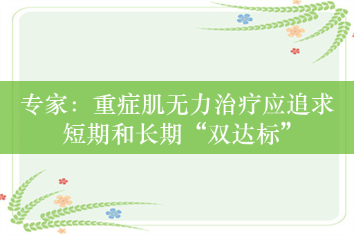 专家：重症肌无力治疗应追求短期和长期“双达标”