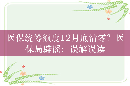 医保统筹额度12月底清零？医保局辟谣：误解误读