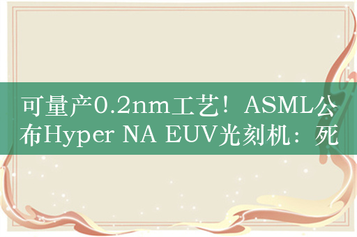 可量产0.2nm工艺！ASML公布Hyper NA EUV光刻机：死胡同不远了