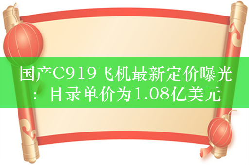 国产C919飞机最新定价曝光：目录单价为1.08亿美元