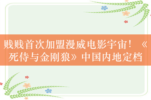 贱贱首次加盟漫威电影宇宙！《死侍与金刚狼》中国内地定档： 7月26日同步北美上映