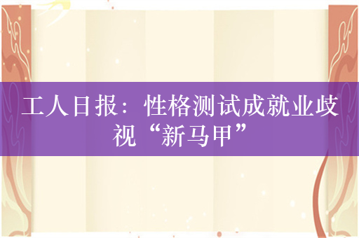 工人日报：性格测试成就业歧视“新马甲”