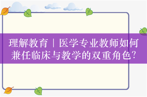 理解教育｜医学专业教师如何兼任临床与教学的双重角色？