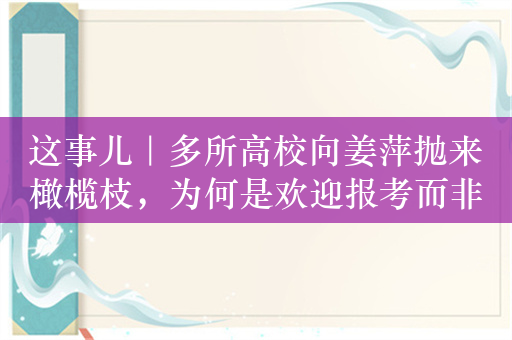 这事儿｜多所高校向姜萍抛来橄榄枝，为何是欢迎报考而非破格录取