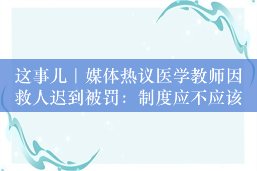 这事儿｜媒体热议医学教师因救人迟到被罚：制度应不应该有温度​​​​​​​