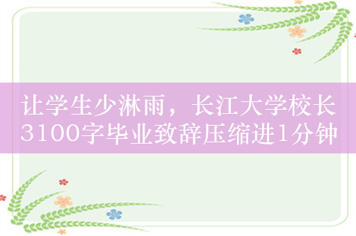 让学生少淋雨，长江大学校长3100字毕业致辞压缩进1分钟