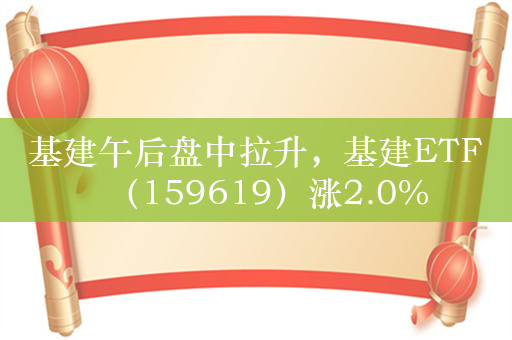 基建午后盘中拉升，基建ETF（159619）涨2.0%