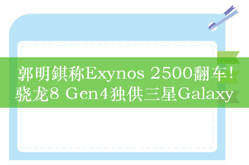 郭明錤称Exynos 2500翻车！骁龙8 Gen4独供三星Galaxy S25系列