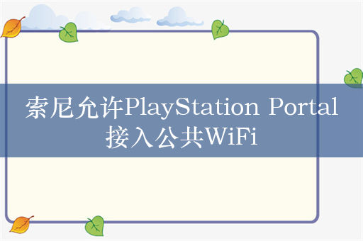 索尼允许PlayStation Portal接入公共WiFi