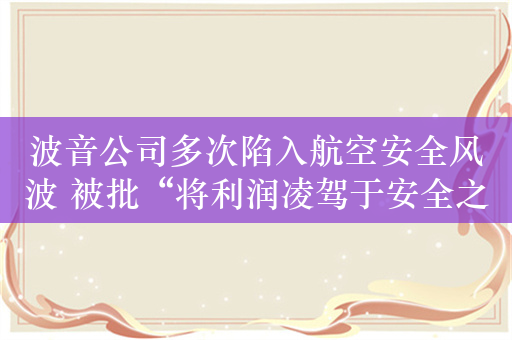 波音公司多次陷入航空安全风波 被批“将利润凌驾于安全之上”