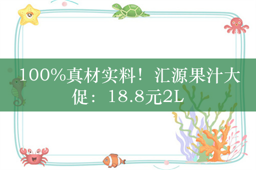 100%真材实料！汇源果汁大促：18.8元2L