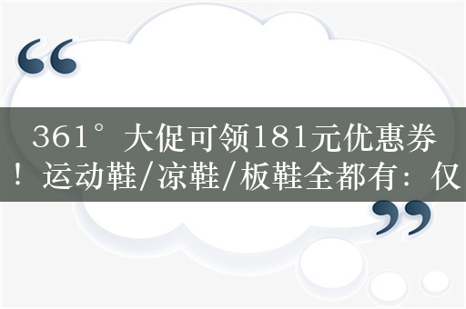 361°大促可领181元优惠券！运动鞋/凉鞋/板鞋全都有：仅69元