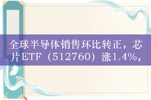 全球半导体销售环比转正，芯片ETF（512760）涨1.4%，成交额超1.5亿元