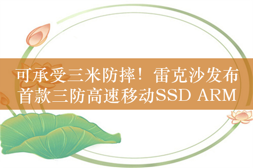 可承受三米防摔！雷克沙发布首款三防高速移动SSD ARMOR 700