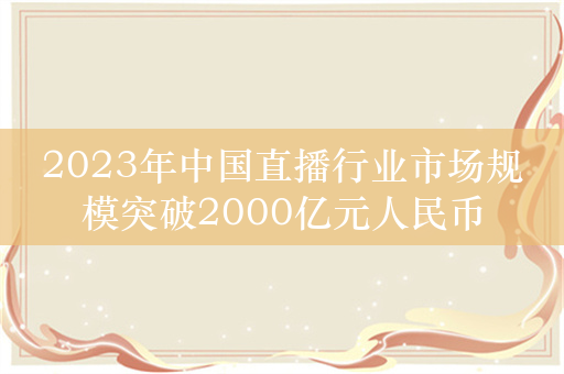 2023年中国直播行业市场规模突破2000亿元人民币