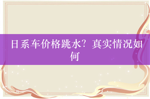 日系车价格跳水？真实情况如何