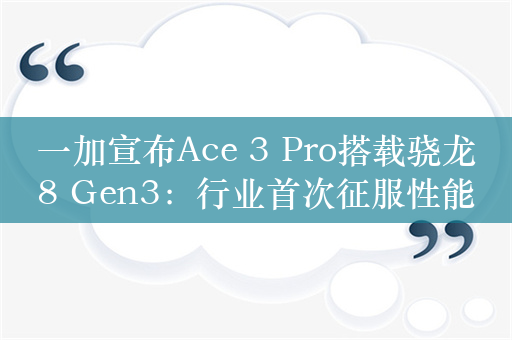 一加宣布Ace 3 Pro搭载骁龙8 Gen3：行业首次征服性能重载无人区