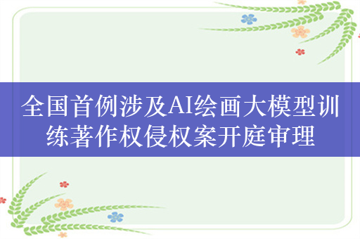 全国首例涉及AI绘画大模型训练著作权侵权案开庭审理