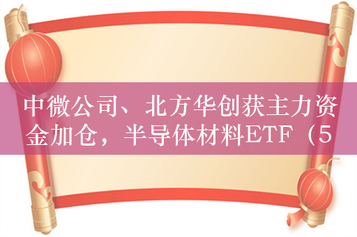 中微公司、北方华创获主力资金加仓，半导体材料ETF（562590）回调现机遇