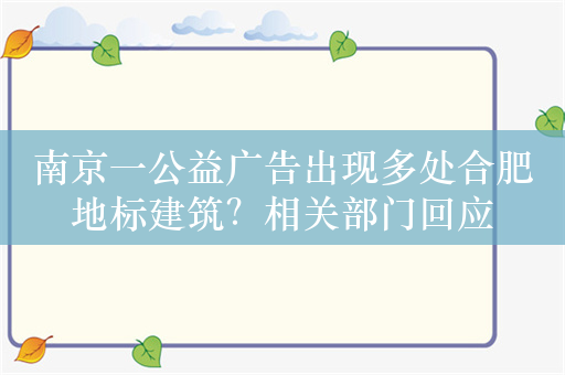 南京一公益广告出现多处合肥地标建筑？相关部门回应