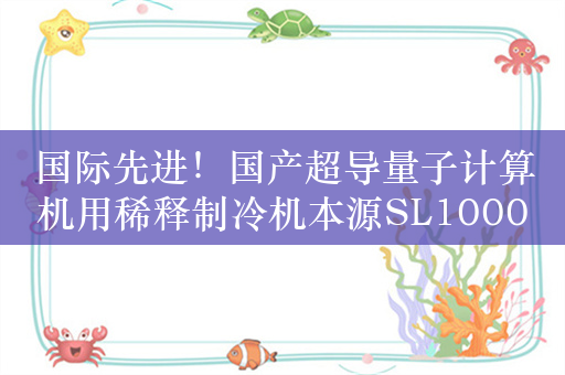 国际先进！国产超导量子计算机用稀释制冷机本源SL1000下线