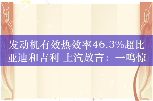 发动机有效热效率46.3%超比亚迪和吉利 上汽放言：一鸣惊人！