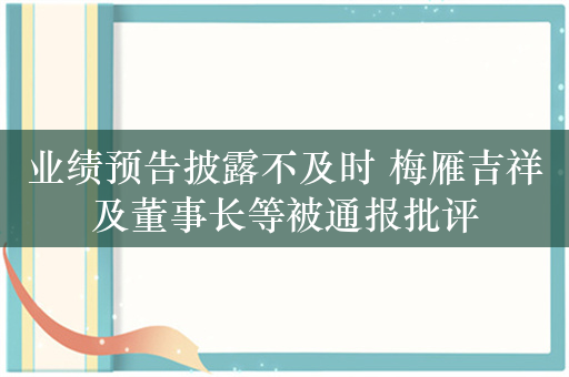 业绩预告披露不及时 梅雁吉祥及董事长等被通报批评