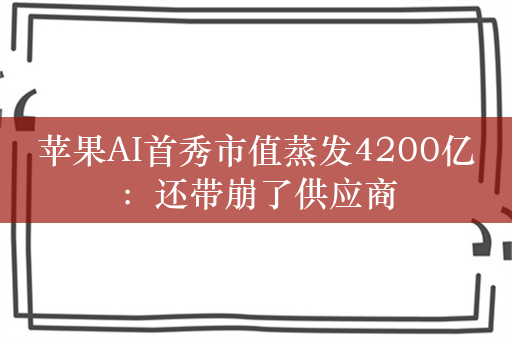 苹果AI首秀市值蒸发4200亿：还带崩了供应商