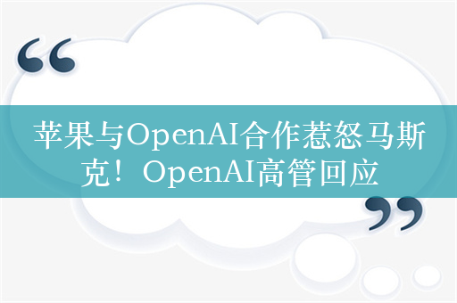 苹果与OpenAI合作惹怒马斯克！OpenAI高管回应