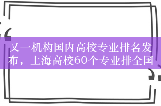 又一机构国内高校专业排名发布，上海高校60个专业排全国第一