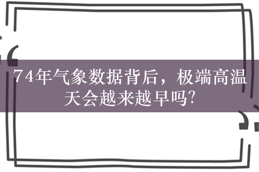 74年气象数据背后，极端高温天会越来越早吗？