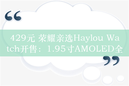 429元 荣耀亲选Haylou Watch开售：1.95寸AMOLED全面屏