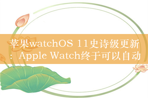 苹果watchOS 11史诗级更新：Apple Watch终于可以自动监测睡眠了