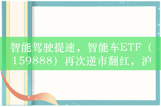 智能驾驶提速，智能车ETF（159888）再次逆市翻红，沪电股份涨超5%