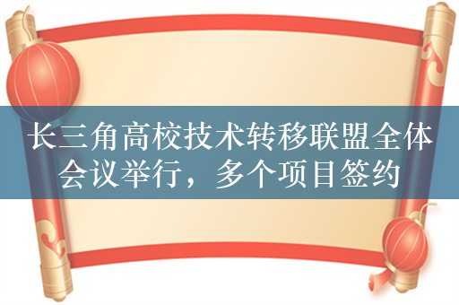 长三角高校技术转移联盟全体会议举行，多个项目签约