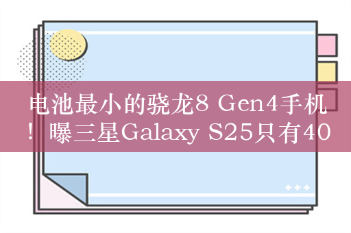 电池最小的骁龙8 Gen4手机！曝三星Galaxy S25只有4000mAh