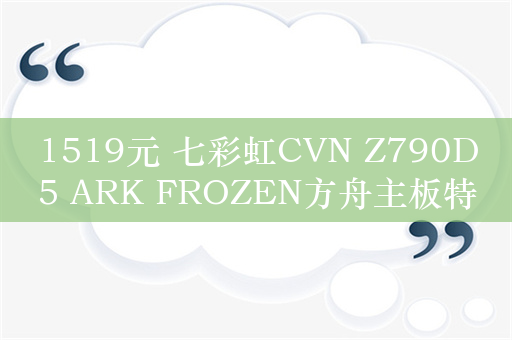 1519元 七彩虹CVN Z790D5 ARK FROZEN方舟主板特惠：支持双通道7800MHz内存