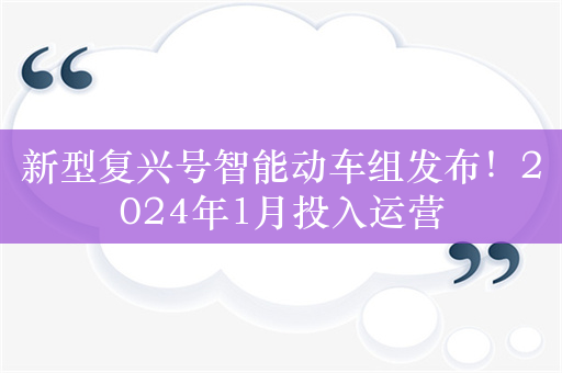 新型复兴号智能动车组发布！2024年1月投入运营