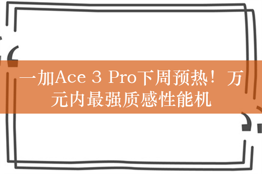 一加Ace 3 Pro下周预热！万元内最强质感性能机