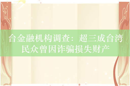 台金融机构调查：超三成台湾民众曾因诈骗损失财产