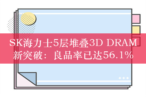 SK海力士5层堆叠3D DRAM新突破：良品率已达56.1%