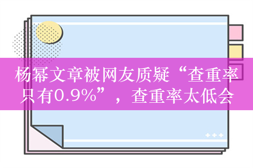 杨幂文章被网友质疑“查重率只有0.9%”，查重率太低会有负面效果吗？