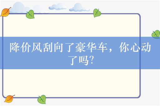 降价风刮向了豪华车，你心动了吗？